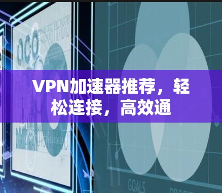 VPN加速器推荐,轻松连接,高效通 VPN加速器推荐,轻松连接,高效通