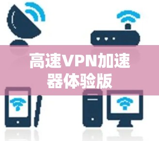 高速VPN加速器体验版 高速VPN加速器体验版