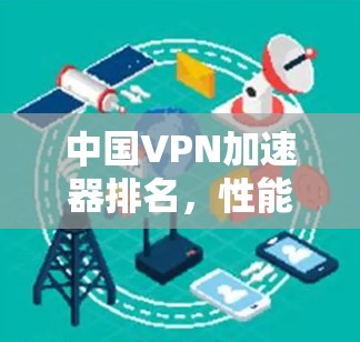 中国VPN加速器排名，性能与安全的平衡