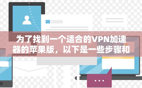 为了找到一个适合的VPN加速器的苹果版,以下是一些步骤和推荐 为了找到一个适合的VPN加速器的苹果版,以下是一些步骤和推荐
