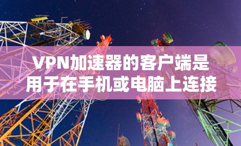VPN加速器的客户端是用于在手机或电脑上连接VPN服务的应用程序。以下是对 VPN 加速器客户端的详细介绍 VPN加速器的客户端是用于在手机或电脑上连接VPN服务的应用程序。以下是对 VPN 加速器客户端的详细介绍