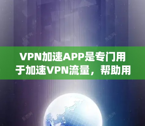 VPN加速APP是专门用于加速VPN流量，帮助用户更快地访问更高安全的VPN服务器的工具。以下是几个 commonly used VPN 加速APP