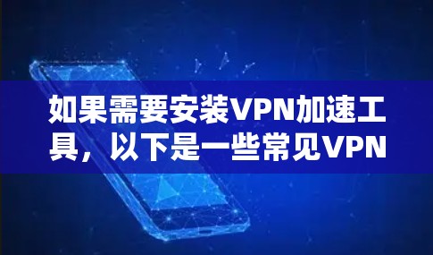 如果需要安装VPN加速工具，以下是一些常见VPN加速器的推荐，以及如何使用它们