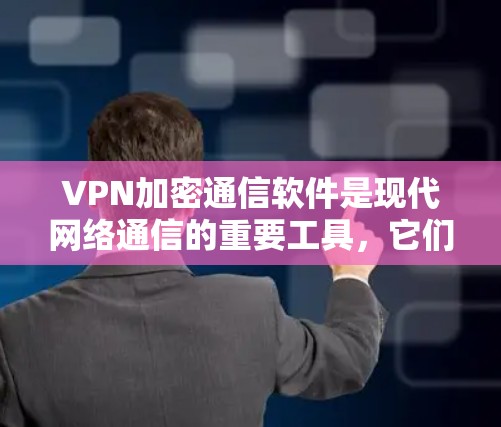 VPN加密通信软件是现代网络通信的重要工具，它们结合了VPN的接入功能和加密通信的保密性，为用户提供了高效、安全的网络访问体验。以下是对这些软件的详细介绍