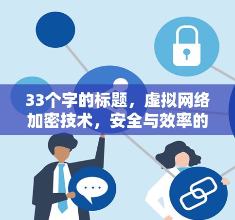 33个字的标题,虚拟网络加密技术,安全与效率的平衡 33个字的标题,虚拟网络加密技术,安全与效率的平衡