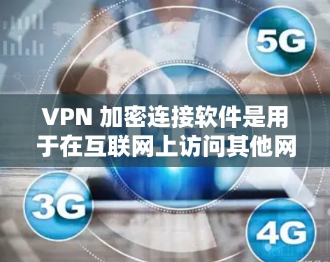 VPN 加密连接软件是用于在互联网上访问其他网站或应用程序的工具，通过加密连接来保护数据安全。以下是对这些软件的详细介绍