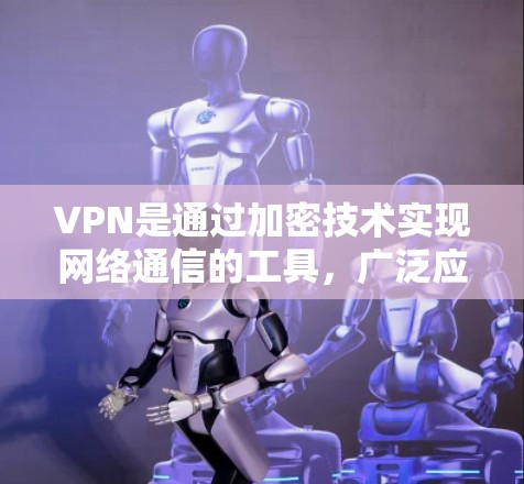 VPN是通过加密技术实现网络通信的工具，广泛应用于视频通话、文件传输和在线游戏等场景。以下是分步骤的VPN连接指南