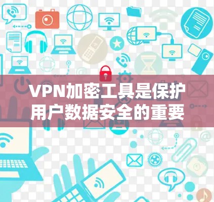 VPN加密工具是保护用户数据安全的重要手段,其核心在于使用加密技术确保数据传输的安全性。以下是对VPN加密工具的详细说明 VPN加密工具是保护用户数据安全的重要手段,其核心在于使用加密技术确保数据传输的安全性。以下是对VPN加密工具的详细说明