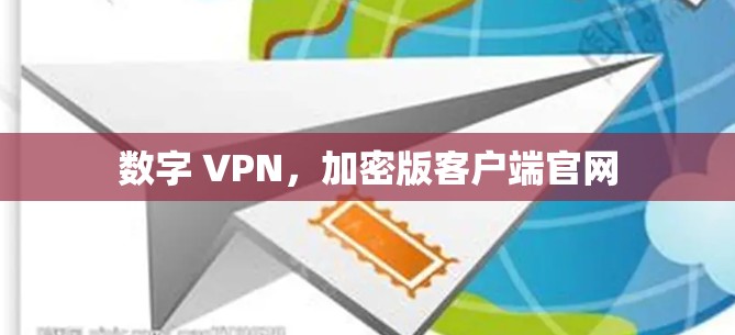 数字 VPN，加密版客户端官网