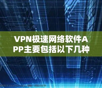 VPN极速网络软件APP主要包括以下几种 VPN极速网络软件APP主要包括以下几种