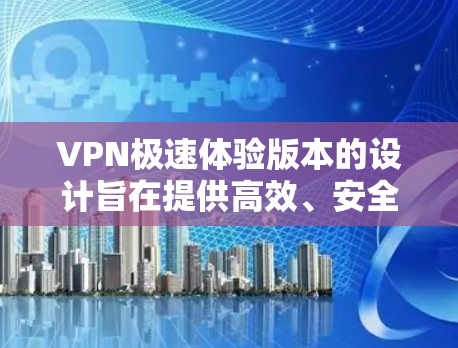 VPN极速体验版本的设计旨在提供高效、安全的网络保护服务,适合多种使用场景。以下是一些关键点,帮助你更好地理解如何选择和使用VPN VPN极速体验版本的设计旨在提供高效、安全的网络保护服务,适合多种使用场景。以下是一些关键点,帮助你更好地理解如何选择和使用VPN