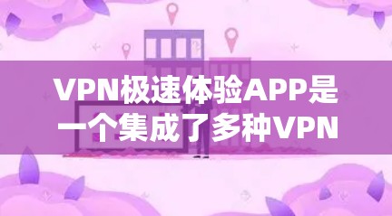 VPN极速体验APP是一个集成了多种VPN功能的综合工具，旨在帮助用户更高效地管理和体验VPN服务。以下是对该应用的详细分析