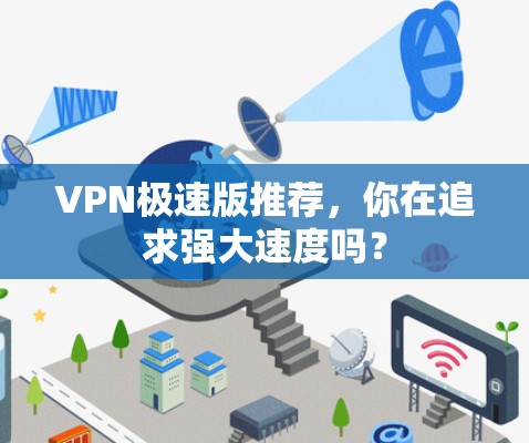 VPN极速版推荐,你在追求强大速度吗? VPN极速版推荐,你在追求强大速度吗?