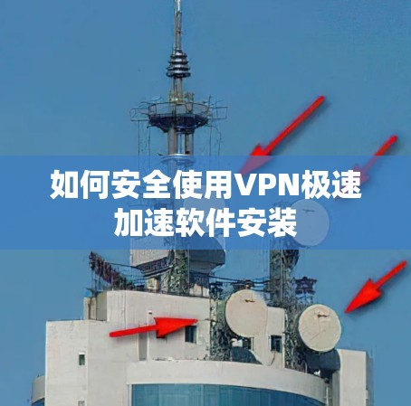 如何安全使用VPN极速加速软件安装