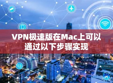 VPN极速版在Mac上可以通过以下步骤实现 VPN极速版在Mac上可以通过以下步骤实现