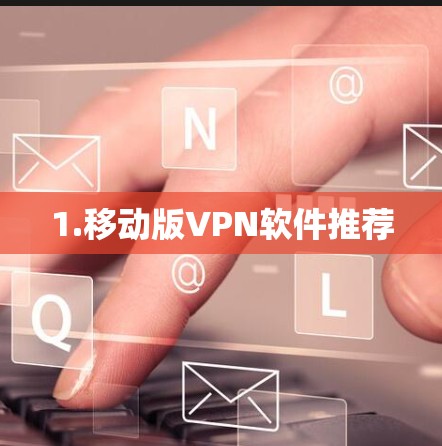 1.移动版VPN软件推荐 1.移动版VPN软件推荐