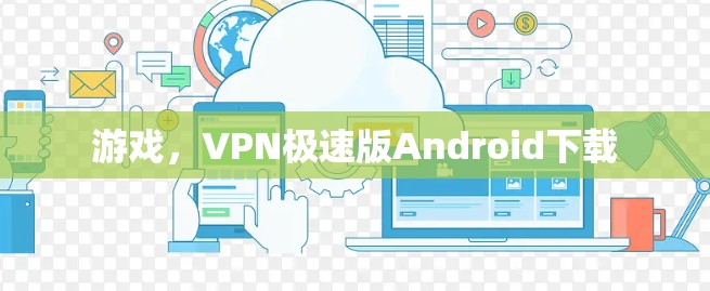游戏,VPN极速版Android下载 游戏,VPN极速版Android下载