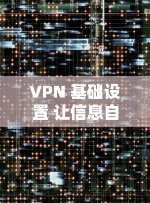 VPN 基础设置 让信息自由流动