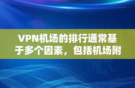 VPN机场的排行通常基于多个因素，包括机场附近的VPN服务是否存在、服务提供商的信誉、服务覆盖范围、用户反馈等。以下是一些可能的 VPN 机场排行示例，供参考