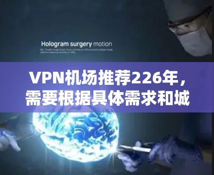 VPN机场推荐226年，需要根据具体需求和城市特色来选择。以下是一些推荐的VPN机场，涵盖不同地区的VPN服务特点和适用场景