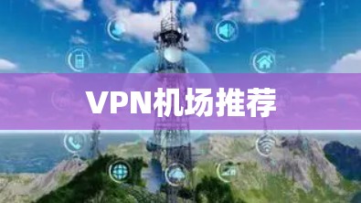 VPN机场推荐 VPN机场推荐