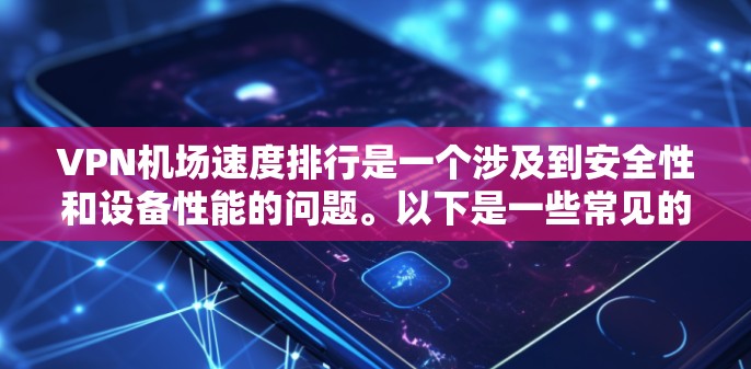 VPN机场速度排行是一个涉及到安全性和设备性能的问题。以下是一些常见的VPN服务排名和速度数据,供参考 VPN机场速度排行是一个涉及到安全性和设备性能的问题。以下是一些常见的VPN服务排名和速度数据,供参考