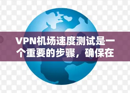 VPN机场速度测试是一个重要的步骤,确保在机场使用VPN时的安全性。以下是对该过程的详细解释 VPN机场速度测试是一个重要的步骤,确保在机场使用VPN时的安全性。以下是对该过程的详细解释
