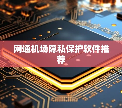 网通机场隐私保护软件推荐 网通机场隐私保护软件推荐