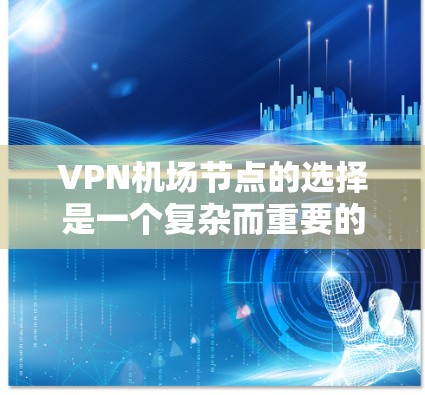 VPN机场节点的选择是一个复杂而重要的过程，涉及多个因素和限制条件。以下是对VPN机场节点选择的详细说明