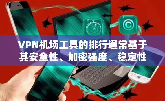VPN机场工具的排行通常基于其安全性、加密强度、稳定性、支持的协议、端到端加密、多因素认证、延迟时间、网络环境、用户评价以及是否符合机场的网络安全要求。以下是基于226年的推荐列表