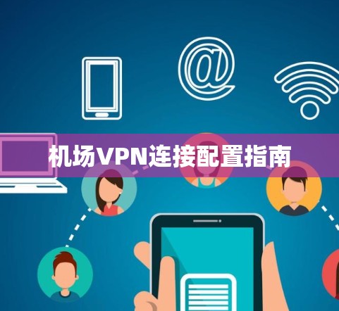 机场VPN连接配置指南 机场VPN连接配置指南