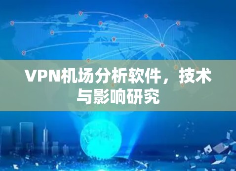 VPN机场分析软件,技术与影响研究 VPN机场分析软件,技术与影响研究