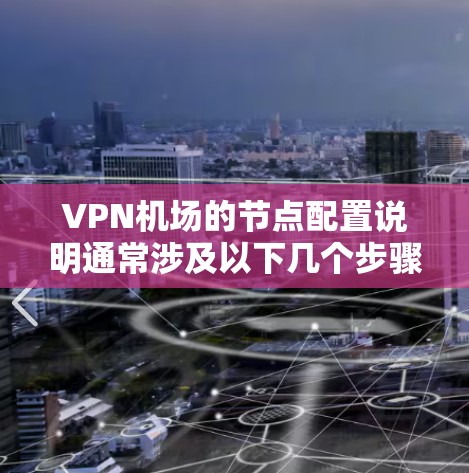 VPN机场的节点配置说明通常涉及以下几个步骤和注意事项。以下是一些常见的配置步骤和要点,帮助您理解如何配置VPN机场的节点 VPN机场的节点配置说明通常涉及以下几个步骤和注意事项。以下是一些常见的配置步骤和要点,帮助您理解如何配置VPN机场的节点