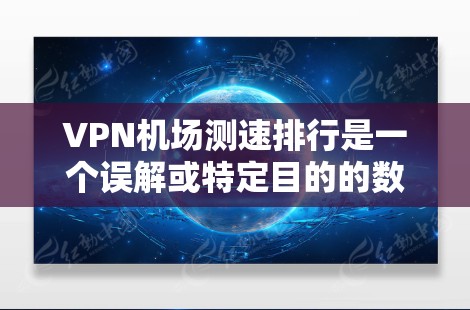 VPN机场测速排行是一个误解或特定目的的数据收集和排名,涉及VPN技术在机场的使用和监控。以下是一些可能的解释和分析 VPN机场测速排行是一个误解或特定目的的数据收集和排名,涉及VPN技术在机场的使用和监控。以下是一些可能的解释和分析