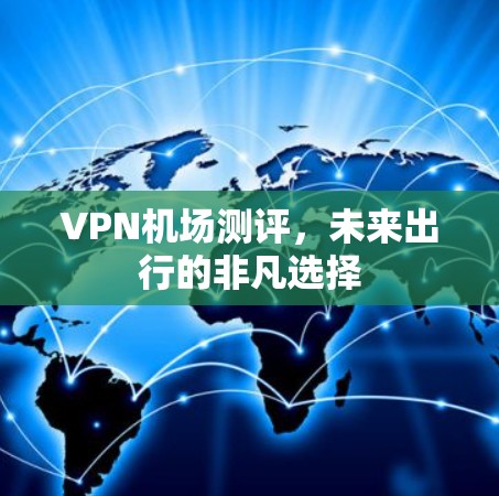 VPN机场测评，未来出行的非凡选择