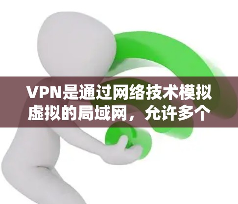 VPN是通过网络技术模拟虚拟的局域网,允许多个用户共享网络资源,实现数据的加密传输。以下是关于VPN的详细指南 VPN是通过网络技术模拟虚拟的局域网,允许多个用户共享网络资源,实现数据的加密传输。以下是关于VPN的详细指南
