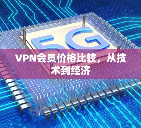 VPN会员价格比较,从技术到经济 VPN会员价格比较,从技术到经济