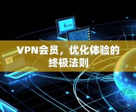 VPN会员,优化体验的终极法则 VPN会员,优化体验的终极法则