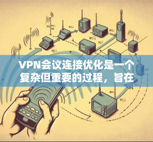 VPN会议连接优化是一个复杂但重要的过程，旨在提升会议的质量和用户体验。以下是优化VPN会议连接的关键步骤和方法