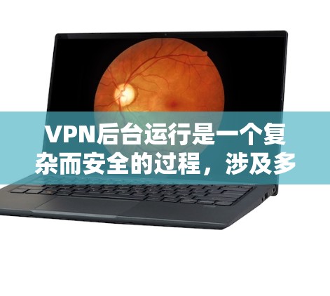 VPN后台运行是一个复杂而安全的过程,涉及多个步骤和环节。以下是一个详细且有条理的总结,帮助您更好地理解和执行VPN后台运行 VPN后台运行是一个复杂而安全的过程,涉及多个步骤和环节。以下是一个详细且有条理的总结,帮助您更好地理解和执行VPN后台运行