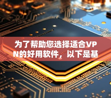 为了帮助您选择适合VPN的好用软件,以下是基于您可能的需求和考虑因素的总结 为了帮助您选择适合VPN的好用软件,以下是基于您可能的需求和考虑因素的总结