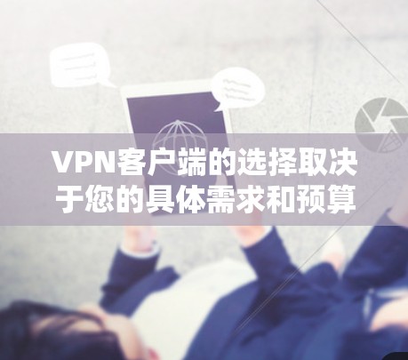 VPN客户端的选择取决于您的具体需求和预算。以下是一些综合考虑的因素和推荐
