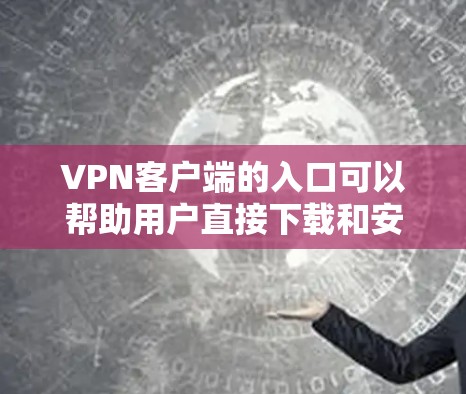 VPN客户端的入口可以帮助用户直接下载和安装VPN服务，以下是一些常见的VPN客户端入口以及推荐的几种VPN服务