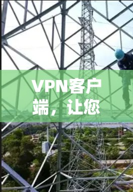 VPN客户端,让您的VPN触手可及,快速获取信息 VPN客户端,让您的VPN触手可及,快速获取信息