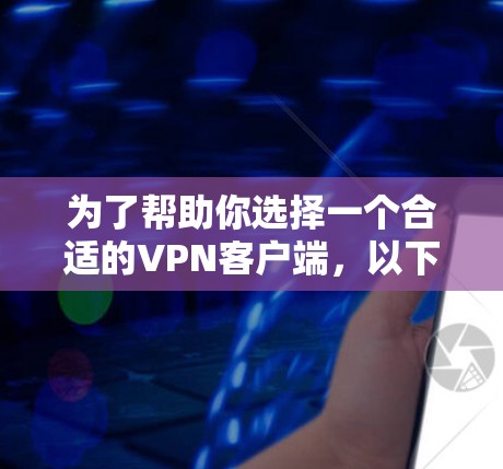 为了帮助你选择一个合适的VPN客户端,以下是详细的分析和推荐 为了帮助你选择一个合适的VPN客户端,以下是详细的分析和推荐