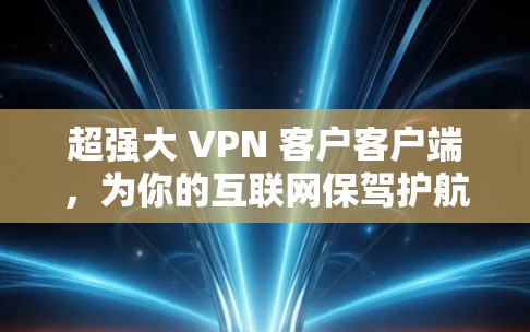 超强大 VPN 客户客户端,为你的互联网保驾护航 超强大 VPN 客户客户端,为你的互联网保驾护航