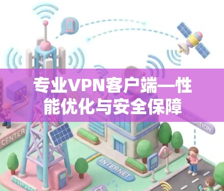 专业VPN客户端—性能优化与安全保障 专业VPN客户端—性能优化与安全保障