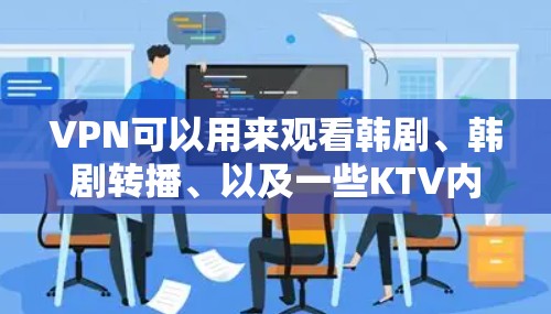 VPN可以用来观看韩剧、韩剧转播、以及一些KTV内容。以下是一些使用VPN观看韩剧的方法和推荐 VPN可以用来观看韩剧、韩剧转播、以及一些KTV内容。以下是一些使用VPN观看韩剧的方法和推荐