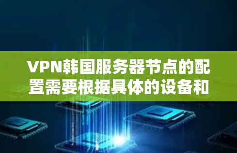 VPN韩国服务器节点的配置需要根据具体的设备和网络条件来决定。以下是一些常见的步骤和方法,帮助您更好地配置VPN服务 VPN韩国服务器节点的配置需要根据具体的设备和网络条件来决定。以下是一些常见的步骤和方法,帮助您更好地配置VPN服务