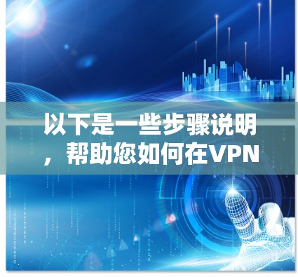 以下是一些步骤说明,帮助您如何在VPN环境中连接到国外的游戏服务器 以下是一些步骤说明,帮助您如何在VPN环境中连接到国外的游戏服务器